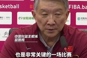 宫鲁鸣赛后：女篮打出赛前要求战术配合 但依旧存在一些问题